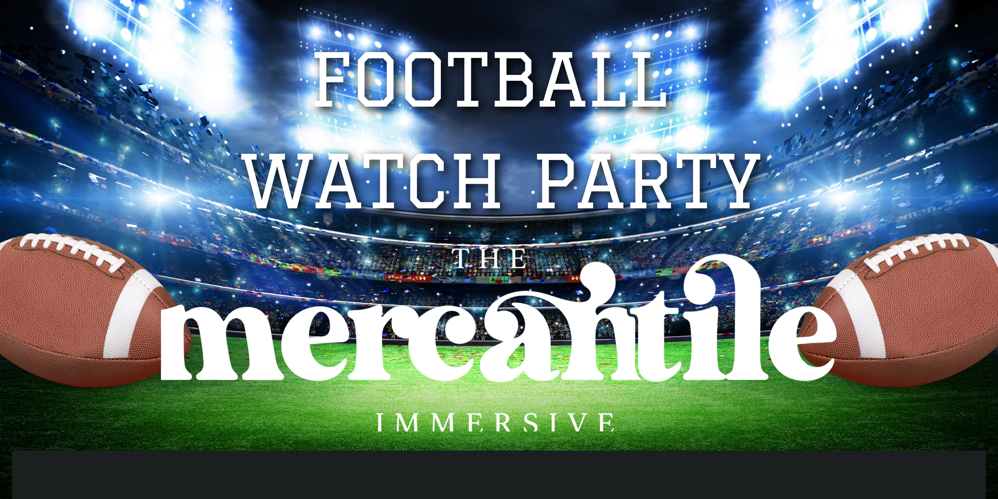 Football stadium at night with text: Football watch party. The Mercantile Immersive. Two footballs on each side.